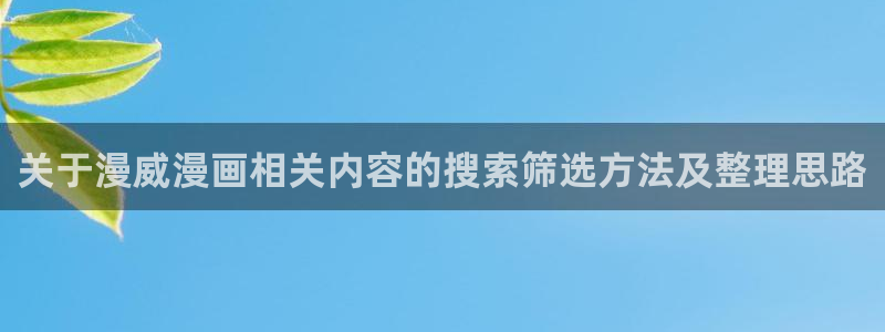 羞羞漫画网页导航:关于漫威漫画相关内容的搜索筛选方法及整理思路