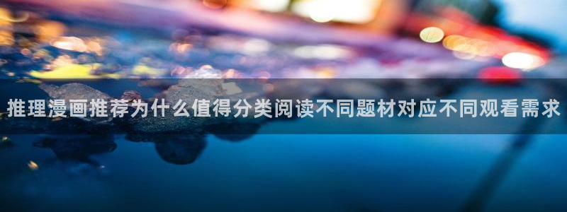 羞羞漫画漫画新作：推理漫画推荐为什么值得分类阅读不同题材对应不同观看需求