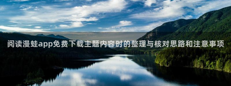 羞羞漫画最新地址：阅读漫蛙app免费下载主题内容时的整理与核对思路和注意事项